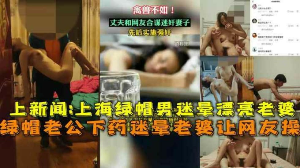 上海绿帽老公下药迷晕漂亮老婆让网友操视频流出上新闻       迷奸