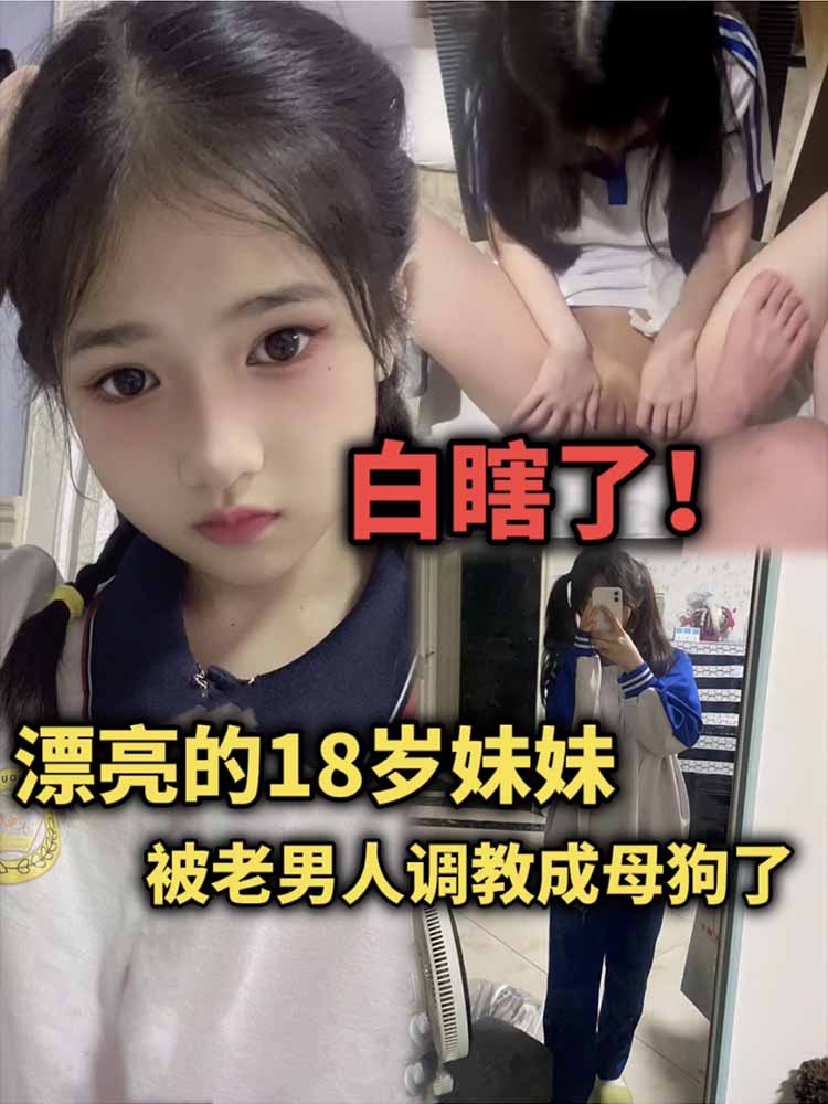 漂亮的18岁妹妹被老男人调教成母狗了，白瞎了