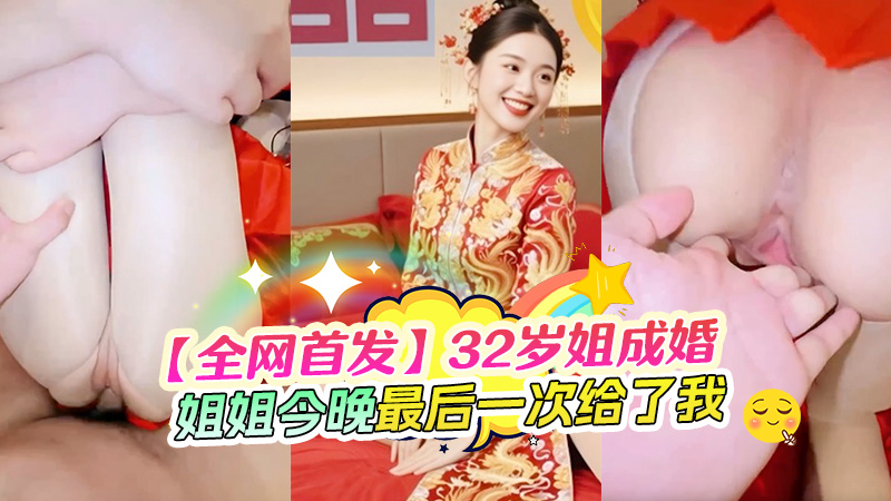 【全网首发】32岁的亲姐再次成婚，新婚前夜把我叫到身边说：姐姐今晚最后一次给你，以后在想操 我就要偷情了，”秀禾服“加特下老女少逼疯狂喷水，大力深喉到嗓子深处，
