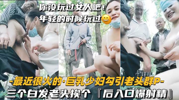 巨乳少妇户外勾引老头群P  三个白发老头挨个，后入口爆射精